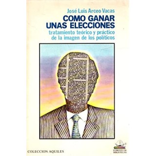 COMO GANAR UNAS ELECCIONES. TRATAMIENTO TEÓRICO Y PRÁCTICO DE LA IMAGEN DE LOS POLÍTICOS.